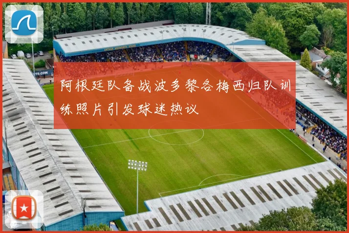 阿根廷队备战波多黎各梅西归队训练照片引发球迷热议