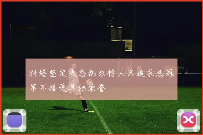 科塔坚定表态凯尔特人只追求总冠军不接受其他荣誉