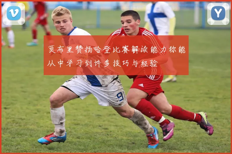 莫布里赞扬哈登比赛解读能力称能从中学习到许多技巧与经验