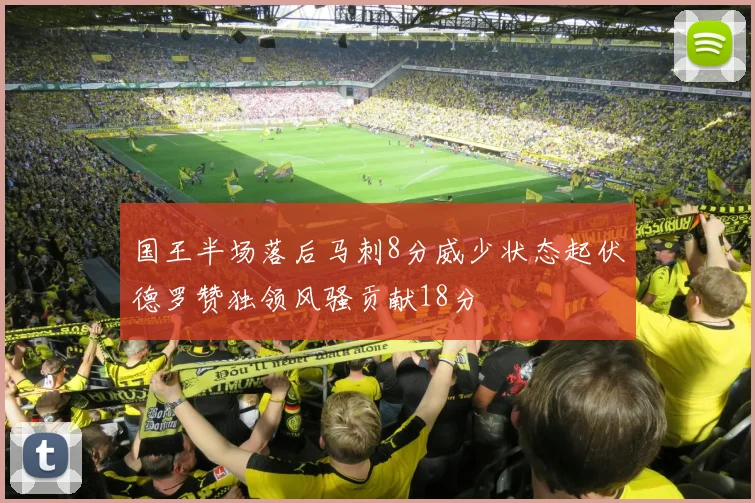 国王半场落后马刺8分威少状态起伏德罗赞独领风骚贡献18分