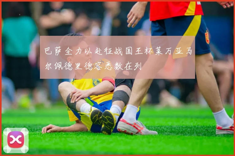 巴萨全力以赴征战国王杯莱万亚马尔佩德里德容悉数在列
