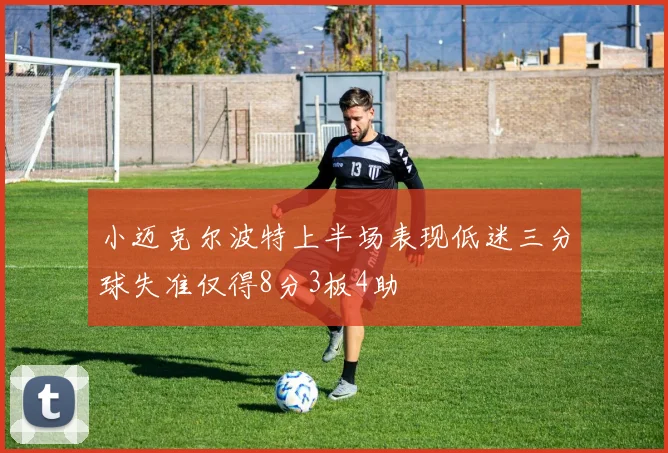 小迈克尔波特上半场表现低迷三分球失准仅得8分3板4助