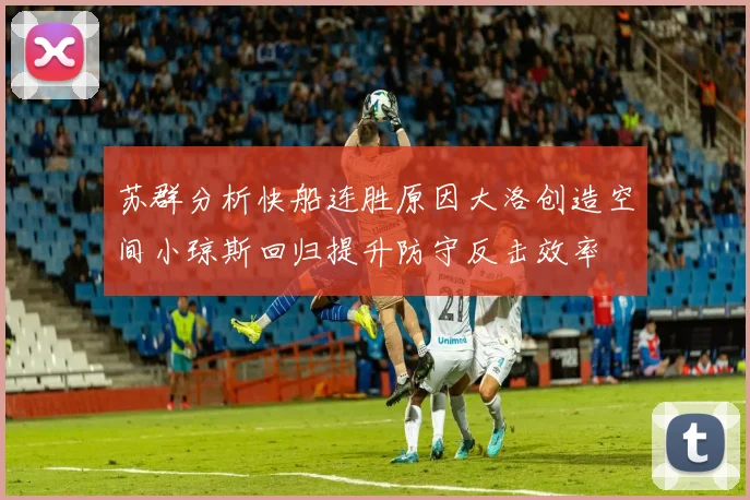 苏群分析快船连胜原因大洛创造空间小琼斯回归提升防守反击效率