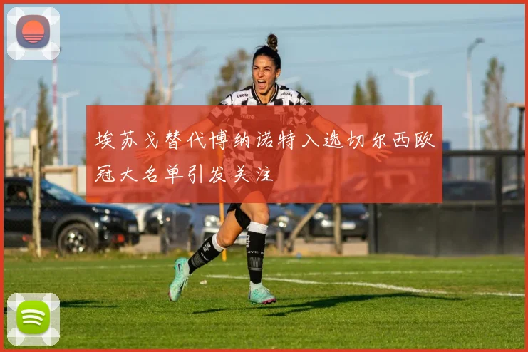 埃苏戈替代博纳诺特入选切尔西欧冠大名单引发关注