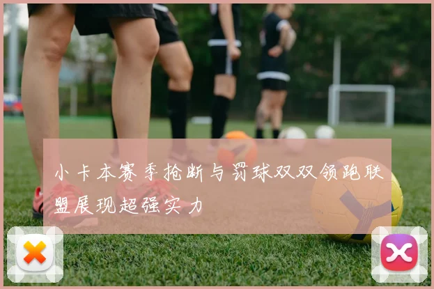 小卡本赛季抢断与罚球双双领跑联盟展现超强实力