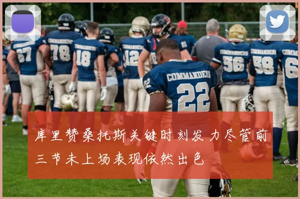 库里赞桑托斯关键时刻发力尽管前三节未上场表现依然出色