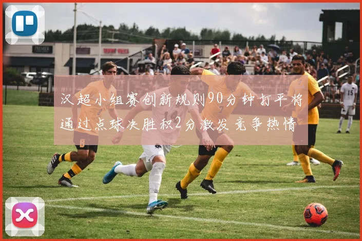 汉超小组赛创新规则90分钟打平将通过点球决胜积2分激发竞争热情