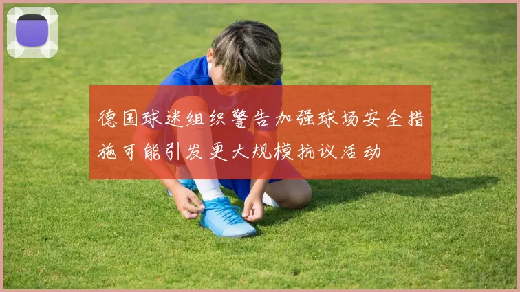 德国球迷组织警告加强球场安全措施可能引发更大规模抗议活动