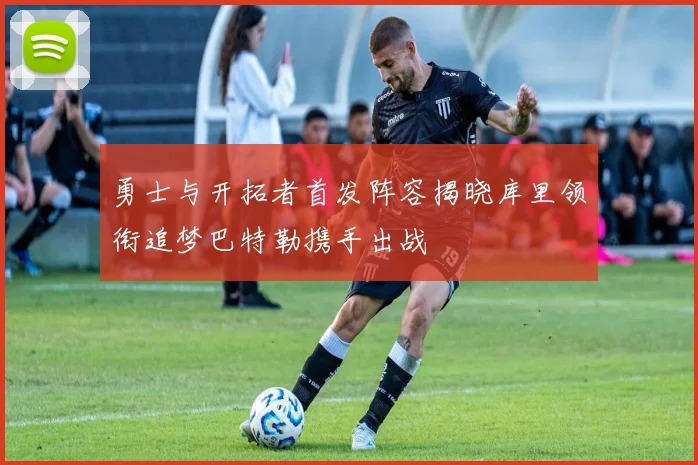 勇士与开拓者首发阵容揭晓库里领衔追梦巴特勒携手出战