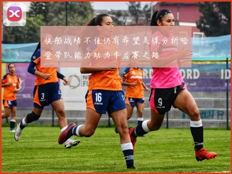 快船战绩不佳仍有希望美媒分析哈登带队能力助力季后赛之路