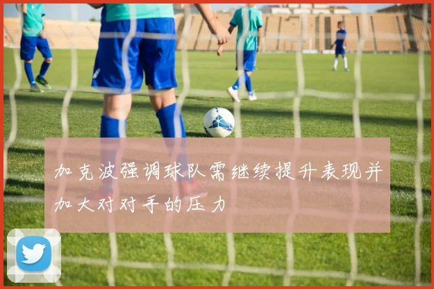 加克波强调球队需继续提升表现并加大对对手的压力