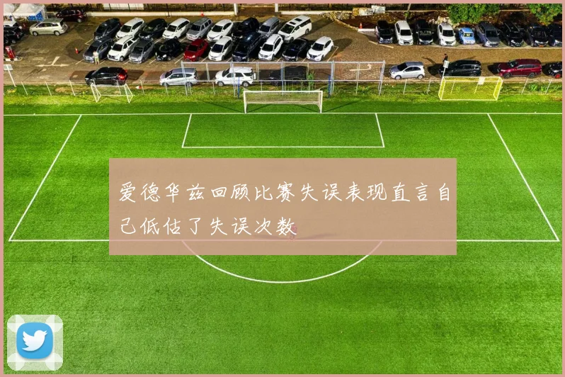 爱德华兹回顾比赛失误表现直言自己低估了失误次数