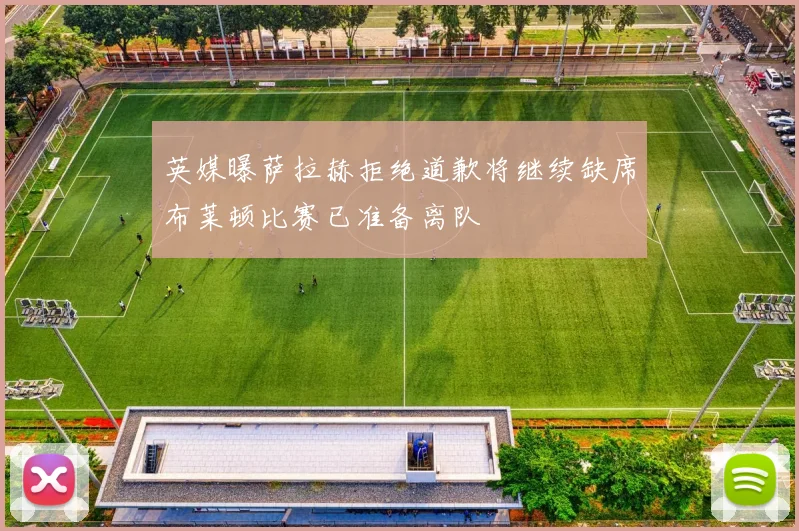 英媒曝萨拉赫拒绝道歉将继续缺席布莱顿比赛已准备离队