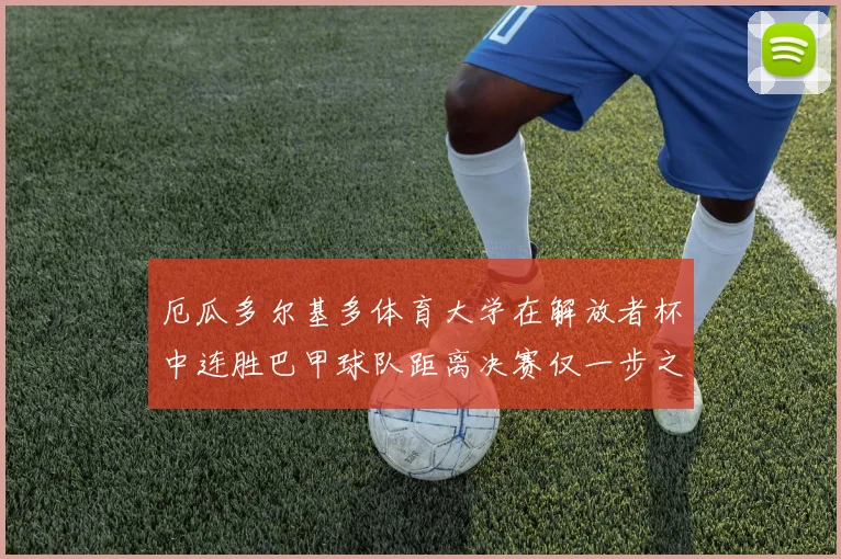 厄瓜多尔基多体育大学在解放者杯中连胜巴甲球队距离决赛仅一步之遥
