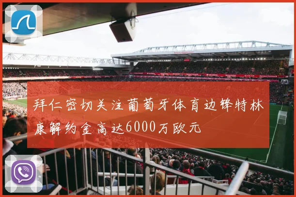 拜仁密切关注葡萄牙体育边锋特林康解约金高达6000万欧元
